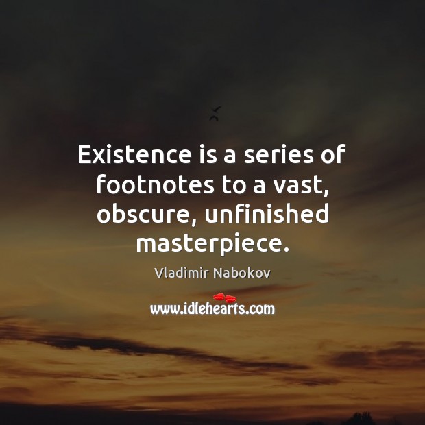 Existence is a series of footnotes to a vast, obscure, unfinished masterpiece. Vladimir Nabokov Picture Quote
