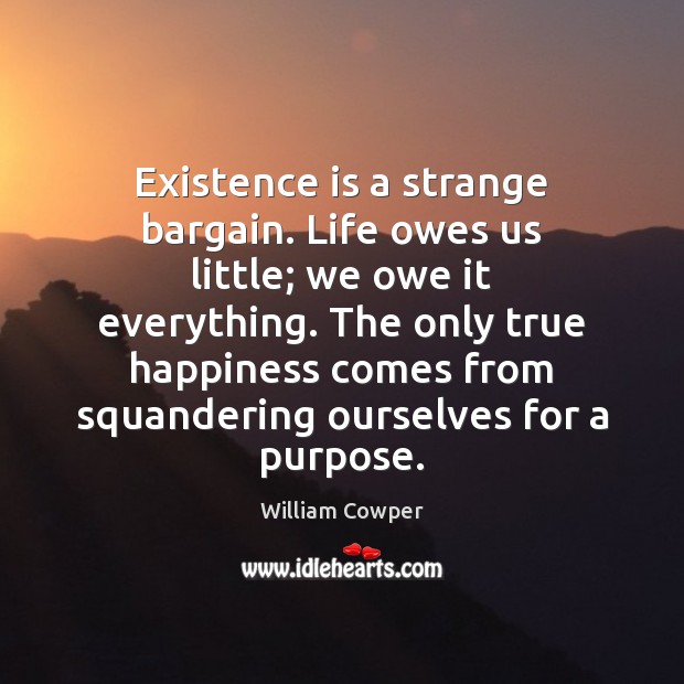 Existence is a strange bargain. Life owes us little; we owe it William Cowper Picture Quote