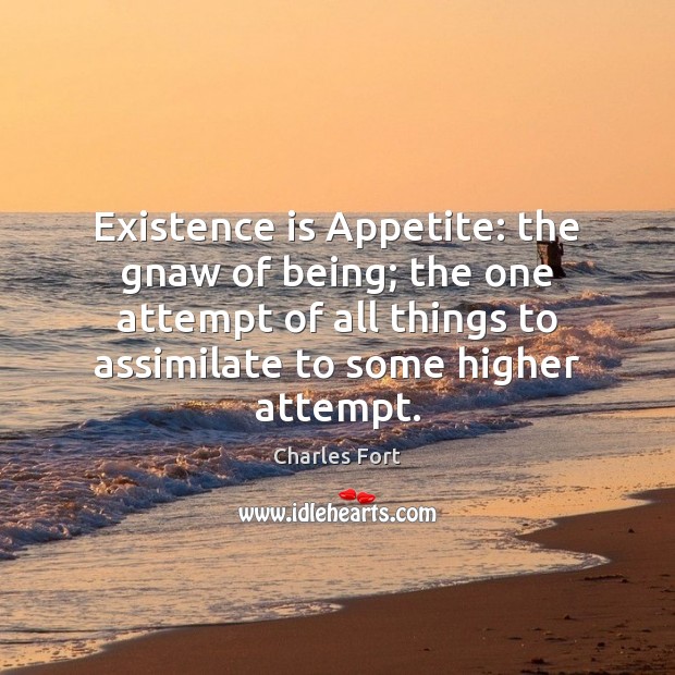 Existence is Appetite: the gnaw of being; the one attempt of all Charles Fort Picture Quote