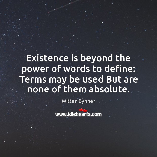 Existence is beyond the power of words to define: Terms may be Witter Bynner Picture Quote