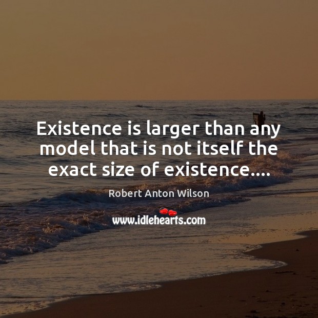 Existence is larger than any model that is not itself the exact size of existence…. Image