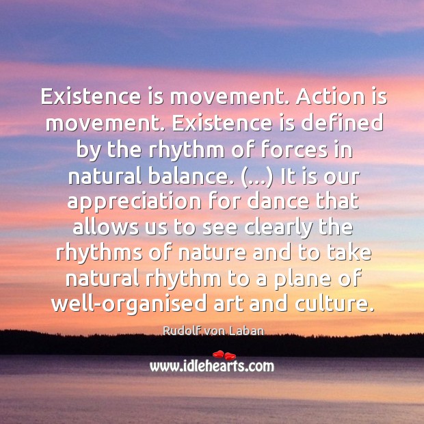 Existence is movement. Action is movement. Existence is defined by the rhythm Action Quotes Image