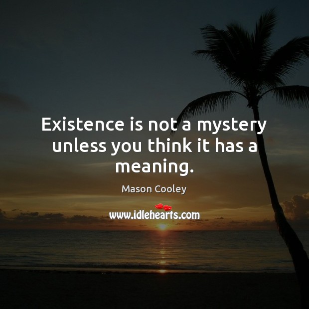 Existence is not a mystery unless you think it has a meaning. Image