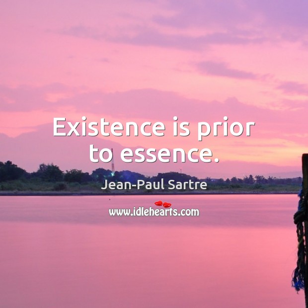 Existence is prior to essence. Jean-Paul Sartre Picture Quote