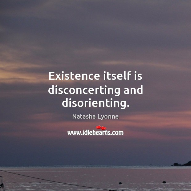 Existence itself is disconcerting and disorienting. Natasha Lyonne Picture Quote