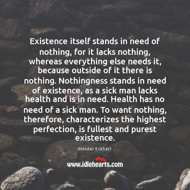 Existence itself stands in need of nothing, for it lacks nothing, whereas Meister Eckhart Picture Quote