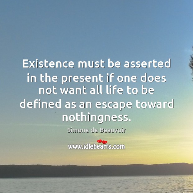 Existence must be asserted in the present if one does not want Simone de Beauvoir Picture Quote