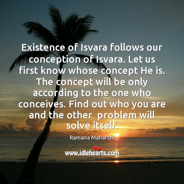 Existence of Isvara follows our conception of Isvara. Let us first know Ramana Maharshi Picture Quote