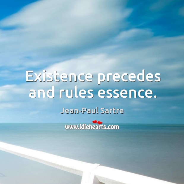 Existence precedes and rules essence. Jean-Paul Sartre Picture Quote
