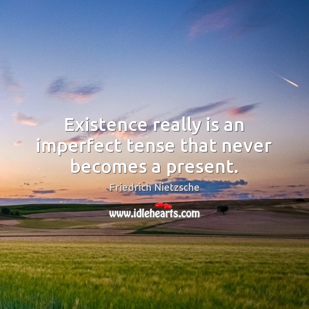 Existence really is an imperfect tense that never becomes a present. Friedrich Nietzsche Picture Quote