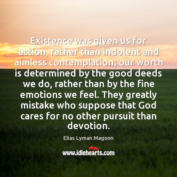 Existence was given us for action, rather than indolent and aimless contemplation; Elias Lyman Magoon Picture Quote