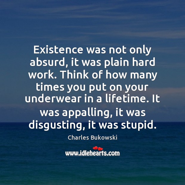Existence was not only absurd, it was plain hard work. Think of Charles Bukowski Picture Quote