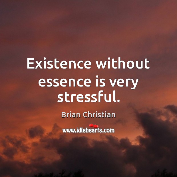 Existence without essence is very stressful. Image