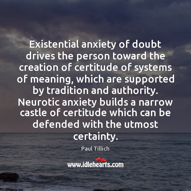 Existential anxiety of doubt drives the person toward the creation of certitude Paul Tillich Picture Quote