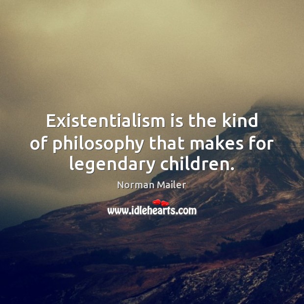 Existentialism is the kind of philosophy that makes for legendary children. Norman Mailer Picture Quote
