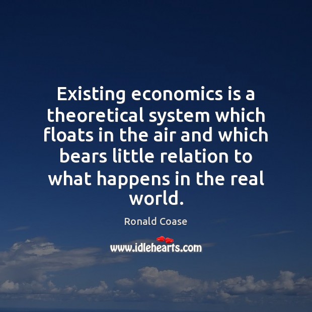 Existing economics is a theoretical system which floats in the air and Ronald Coase Picture Quote