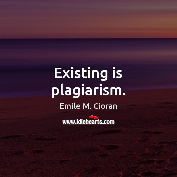 Existing is plagiarism. Emile M. Cioran Picture Quote