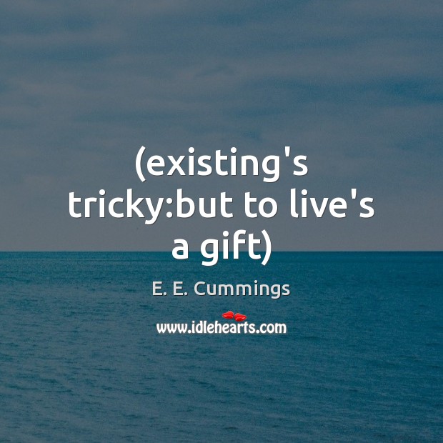 (existing’s tricky:but to live’s a gift) E. E. Cummings Picture Quote