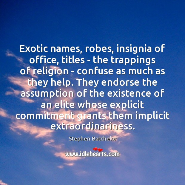 Exotic names, robes, insignia of office, titles – the trappings of religion Stephen Batchelor Picture Quote