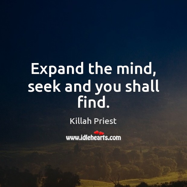 Expand the mind, seek and you shall find. Killah Priest Picture Quote