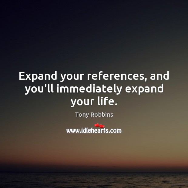 Expand your references, and you’ll immediately expand your life. Image