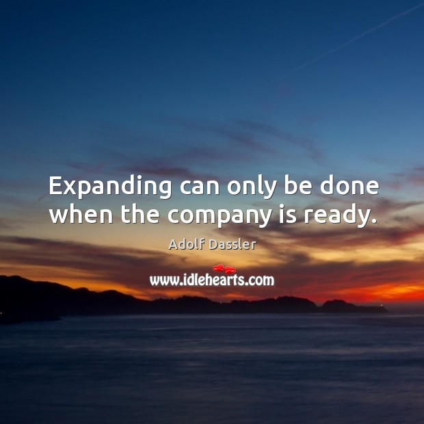 Expanding can only be done when the company is ready. Image