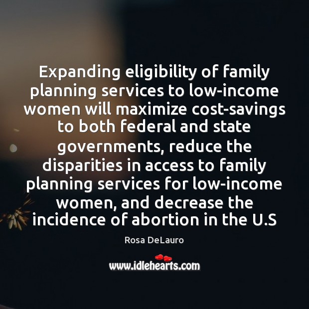 Expanding eligibility of family planning services to low-income women will maximize cost-savings Rosa DeLauro Picture Quote