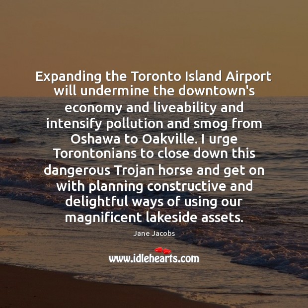Expanding the Toronto Island Airport will undermine the downtown’s economy and liveability Jane Jacobs Picture Quote