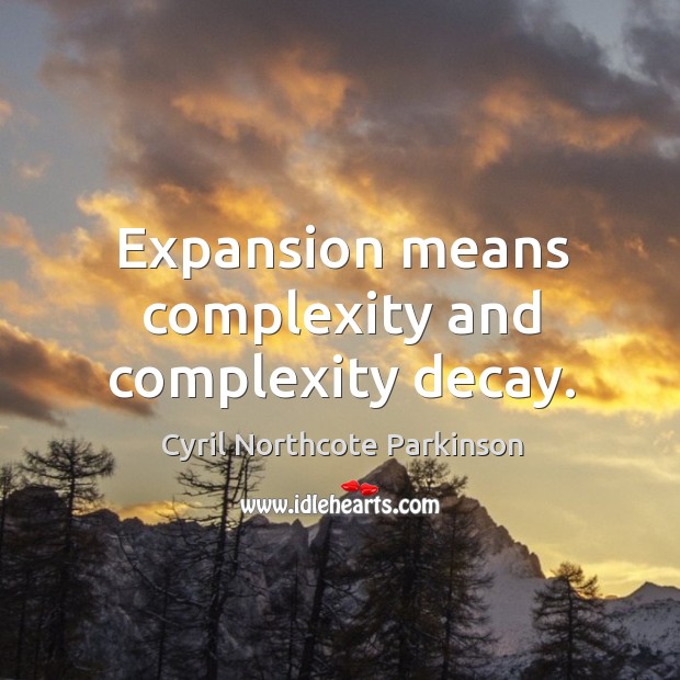Expansion means complexity and complexity decay. Cyril Northcote Parkinson Picture Quote