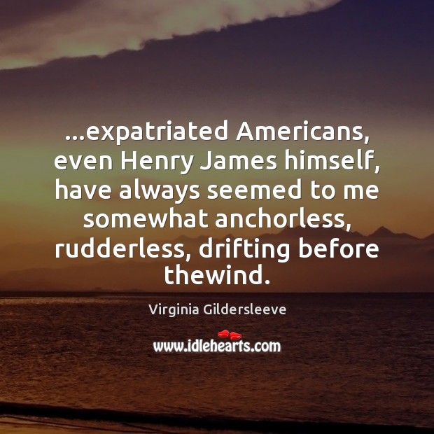 …expatriated Americans, even Henry James himself, have always seemed to me somewhat Virginia Gildersleeve Picture Quote