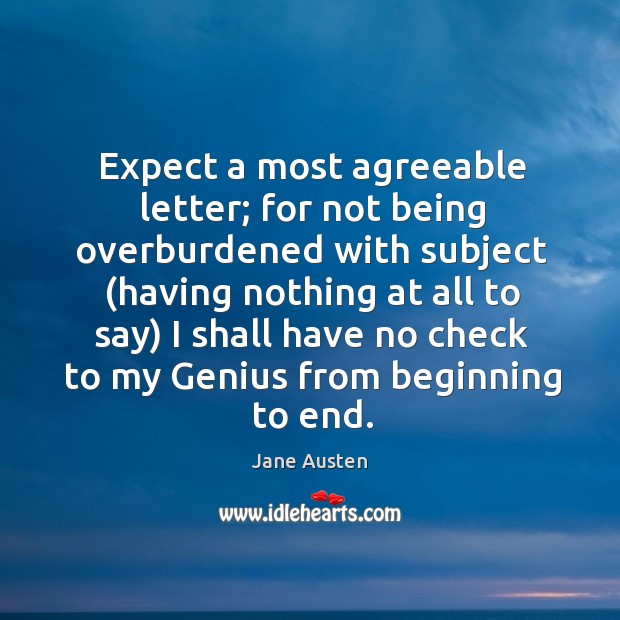 Expect a most agreeable letter; for not being overburdened with subject (having Image
