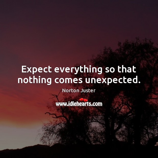 Expect everything so that nothing comes unexpected. Norton Juster Picture Quote