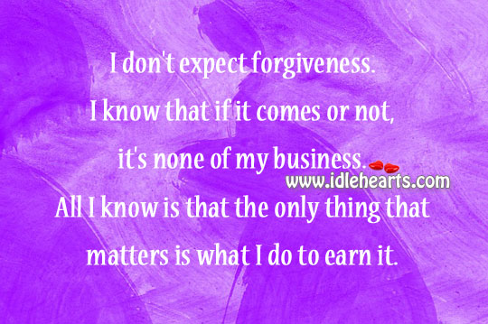 I don’t expect forgiveness. I earn it. Image