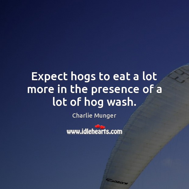 Expect hogs to eat a lot more in the presence of a lot of hog wash. Expect Quotes Image