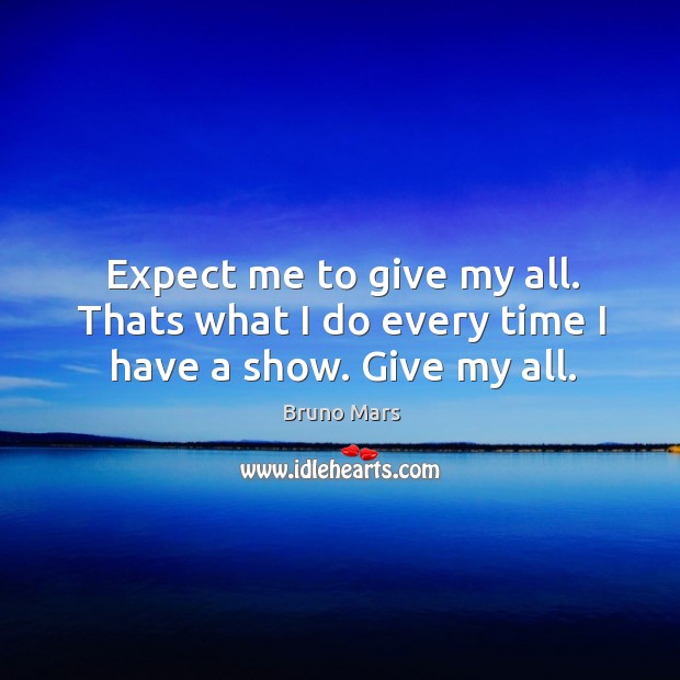 Expect me to give my all. Thats what I do every time I have a show. Give my all. Bruno Mars Picture Quote