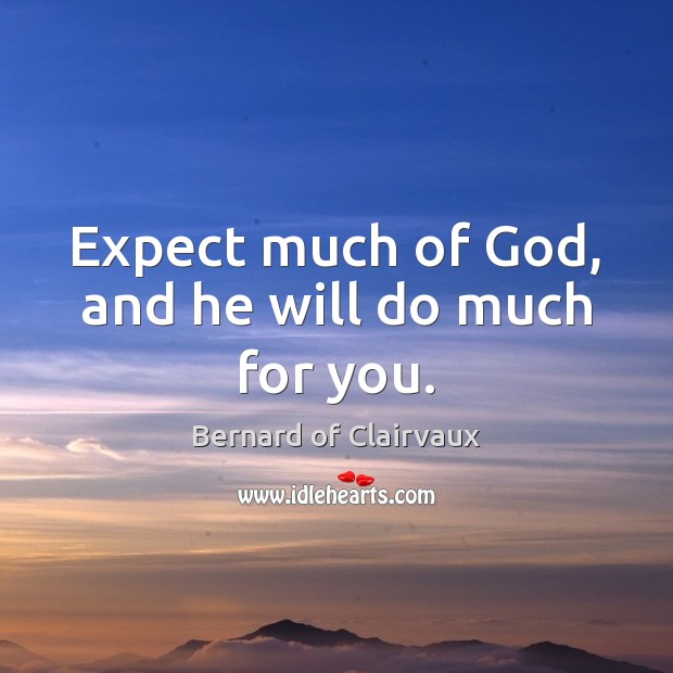 Expect much of God, and he will do much for you. Bernard of Clairvaux Picture Quote