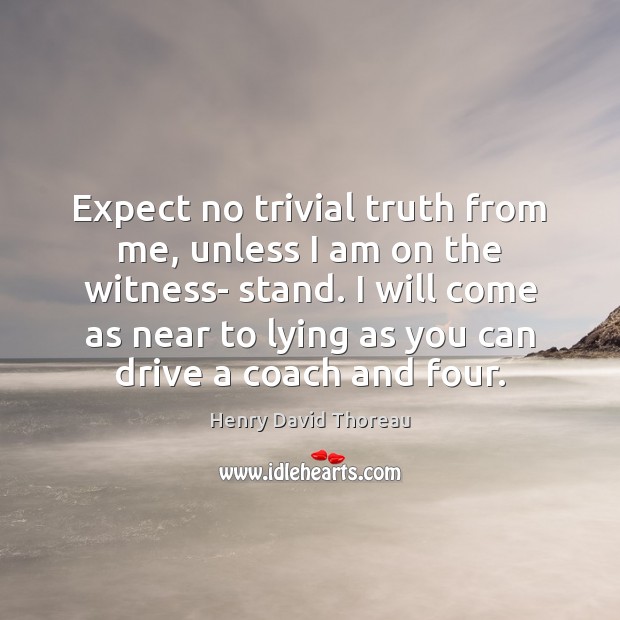 Expect no trivial truth from me, unless I am on the witness- Henry David Thoreau Picture Quote