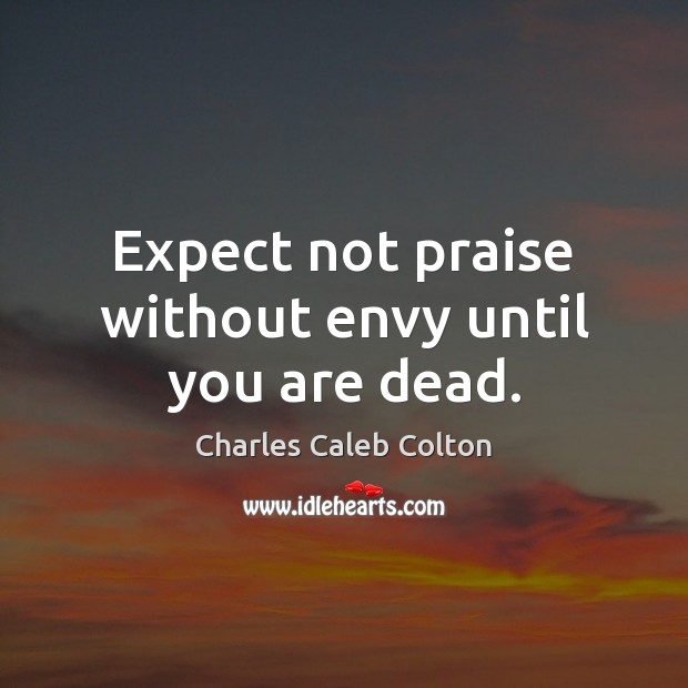 Expect not praise without envy until you are dead. Charles Caleb Colton Picture Quote