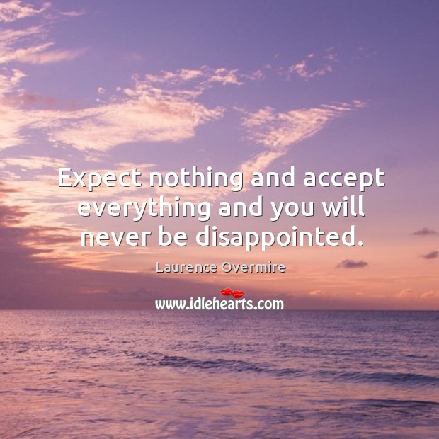 Expect nothing and accept everything and you will never be disappointed. Laurence Overmire Picture Quote