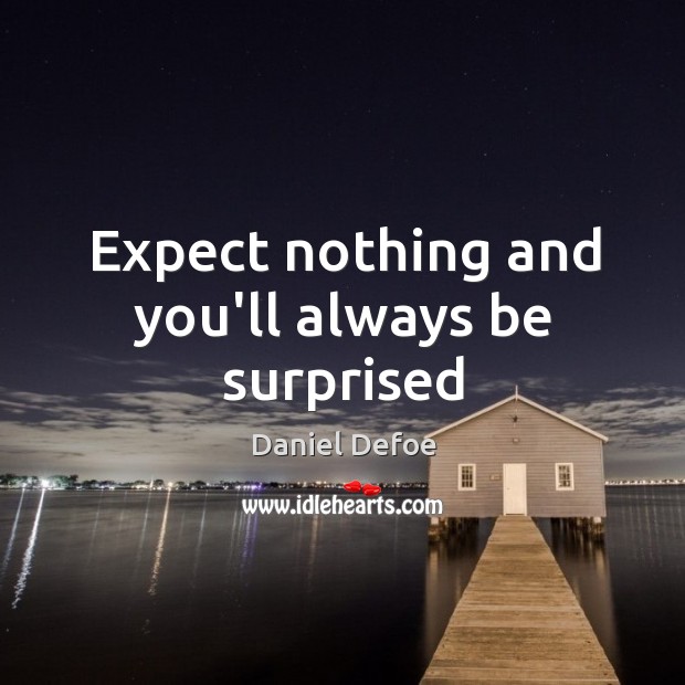 Expect nothing and you’ll always be surprised Daniel Defoe Picture Quote