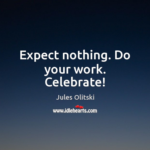 Expect nothing. Do your work. Celebrate! Jules Olitski Picture Quote