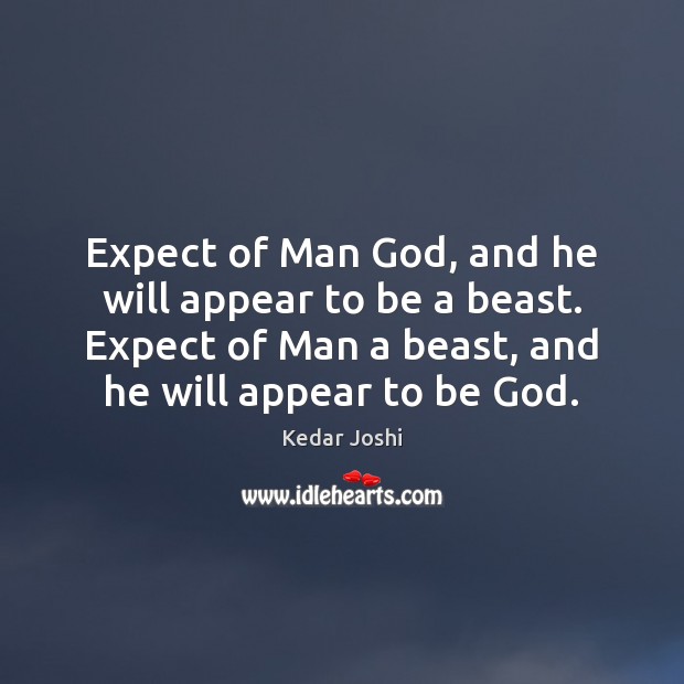 Expect of Man God, and he will appear to be a beast. Kedar Joshi Picture Quote