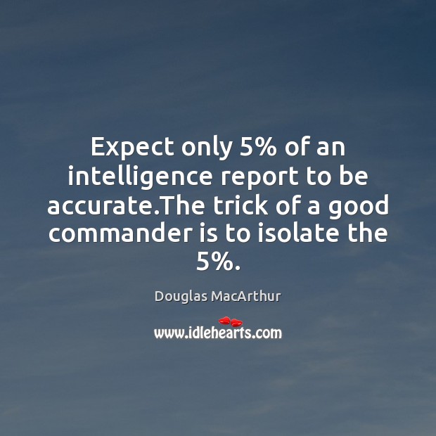Expect only 5% of an intelligence report to be accurate.The trick of Douglas MacArthur Picture Quote
