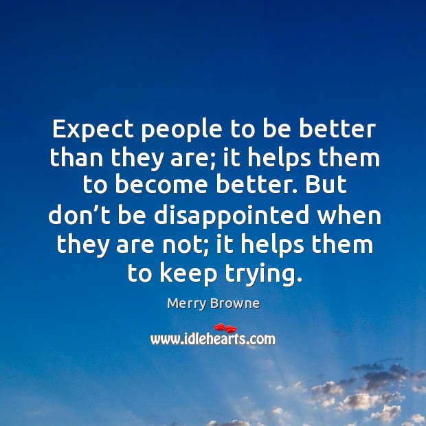 Expect people to be better than they are; it helps them to become better. Merry Browne Picture Quote