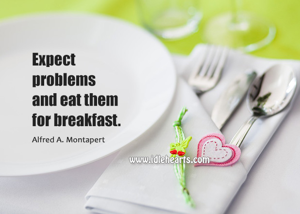 Expect problems and eat them for breakfast. Alfred A. Montapert Picture Quote