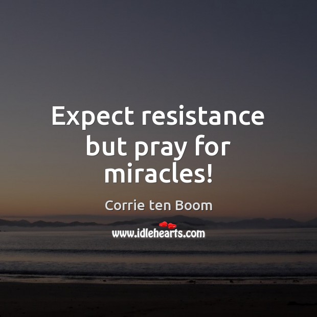 Expect resistance but pray for miracles! Image