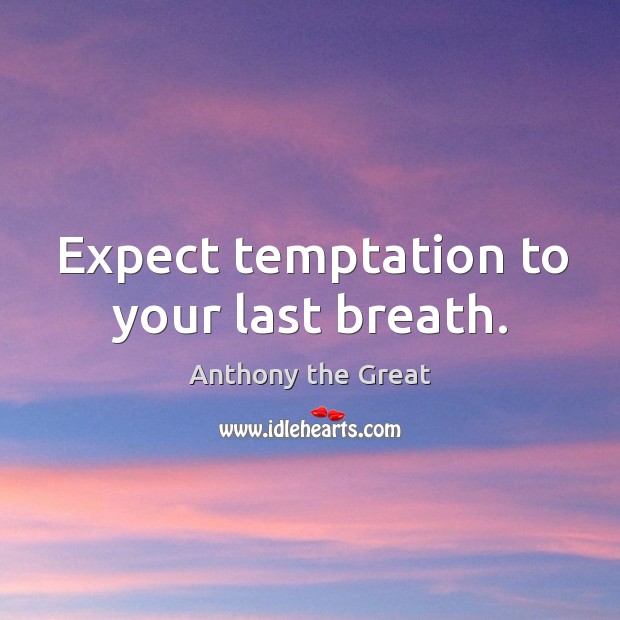 Expect temptation to your last breath. Anthony the Great Picture Quote