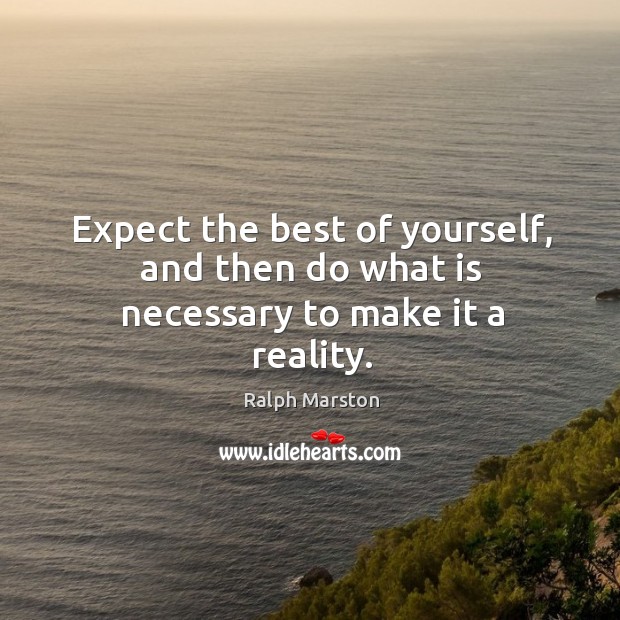 Expect the best of yourself, and then do what is necessary to make it a reality. Ralph Marston Picture Quote