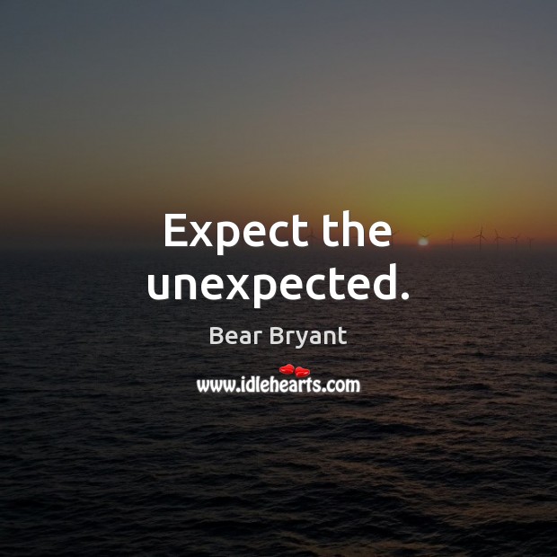 Expect the unexpected. Bear Bryant Picture Quote