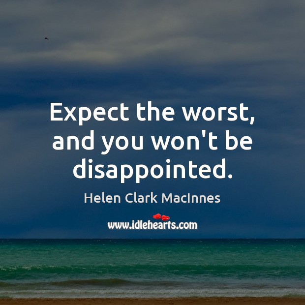 Expect the worst, and you won’t be disappointed. Helen Clark MacInnes Picture Quote